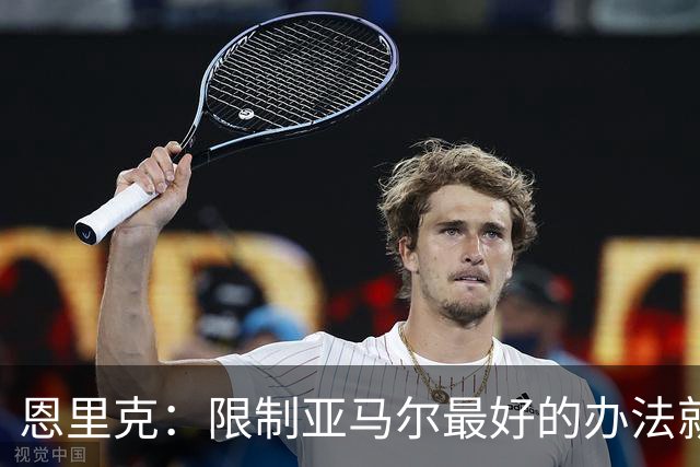 恩里克：限制亚马尔最好的办法就是别让他碰球；巴萨并非完美